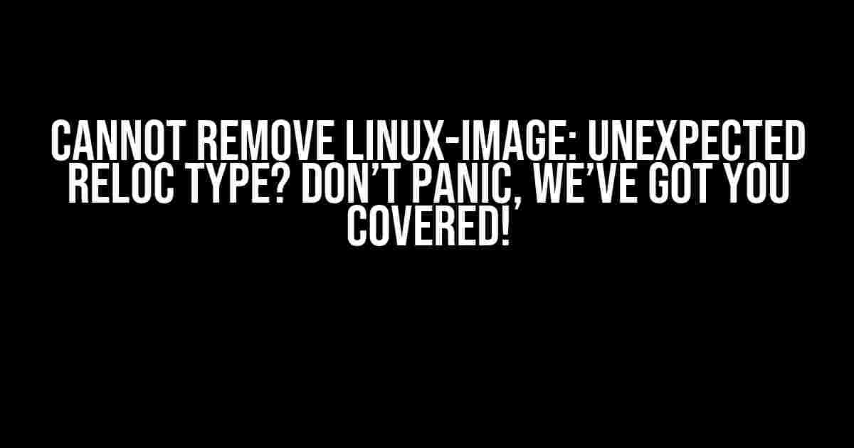 Cannot Remove Linux-Image: Unexpected Reloc Type? Don’t Panic, We’ve Got You Covered!