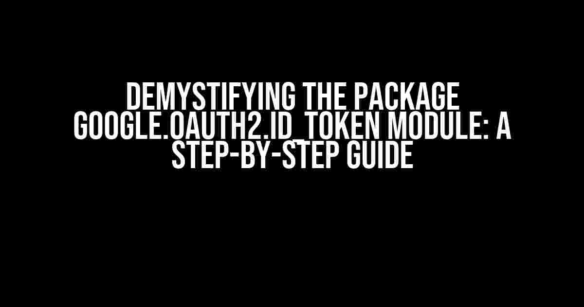 Demystifying the Package Google.OAuth2.Id_Token Module: A Step-by-Step Guide