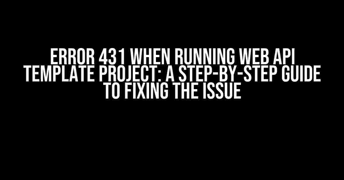 Error 431 when running Web API template project: A Step-by-Step Guide to Fixing the Issue