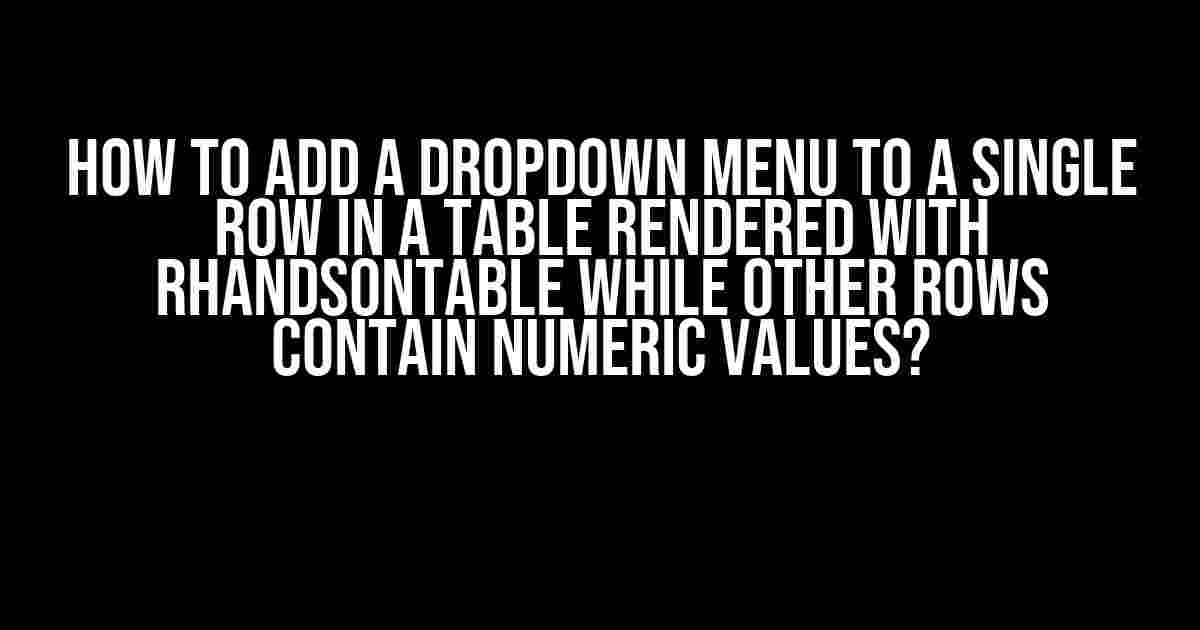 How to Add a Dropdown Menu to a Single Row in a Table Rendered with rhandsontable while Other Rows Contain Numeric Values?