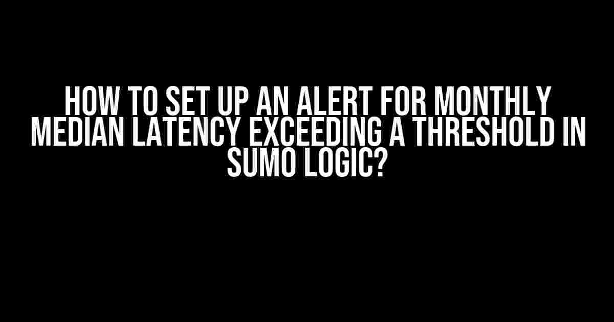 How to Set Up an Alert for Monthly Median Latency Exceeding a Threshold in Sumo Logic?