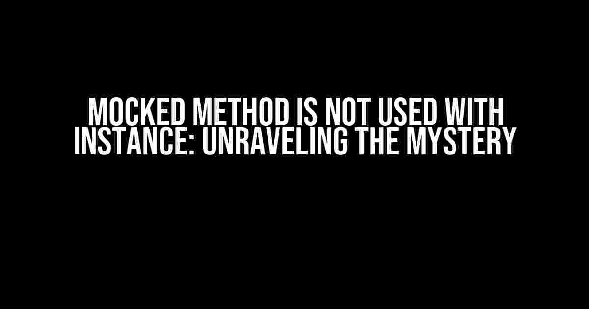 Mocked Method is Not Used with Instance: Unraveling the Mystery