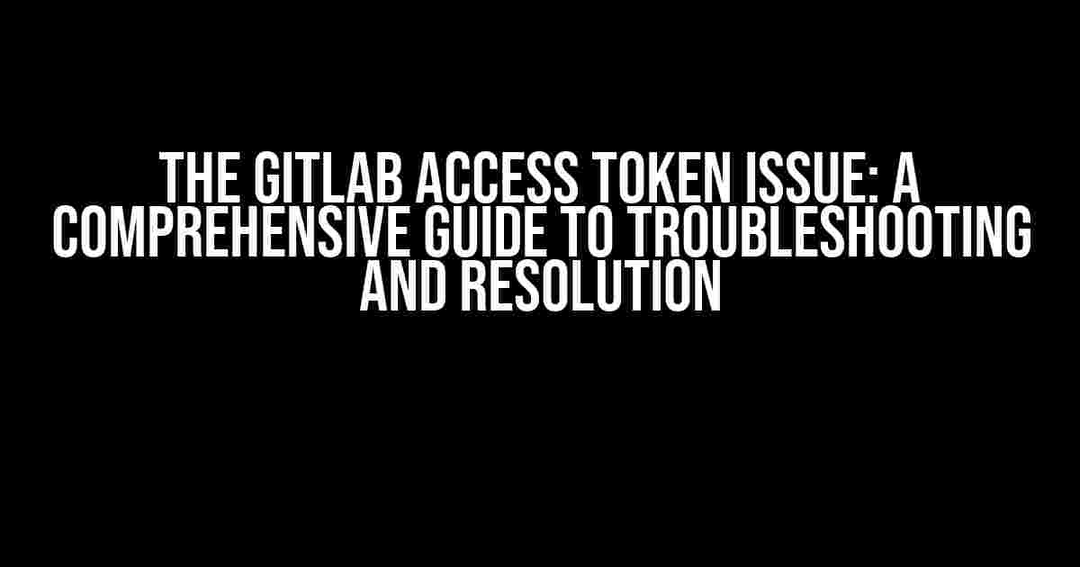 The Gitlab Access Token Issue: A Comprehensive Guide to Troubleshooting and Resolution