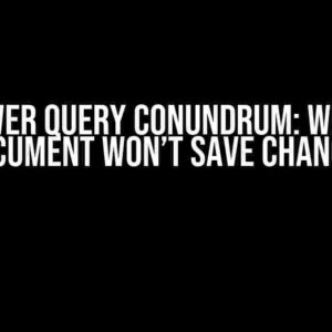 The Power Query Conundrum: Why Your Document Won’t Save Changes