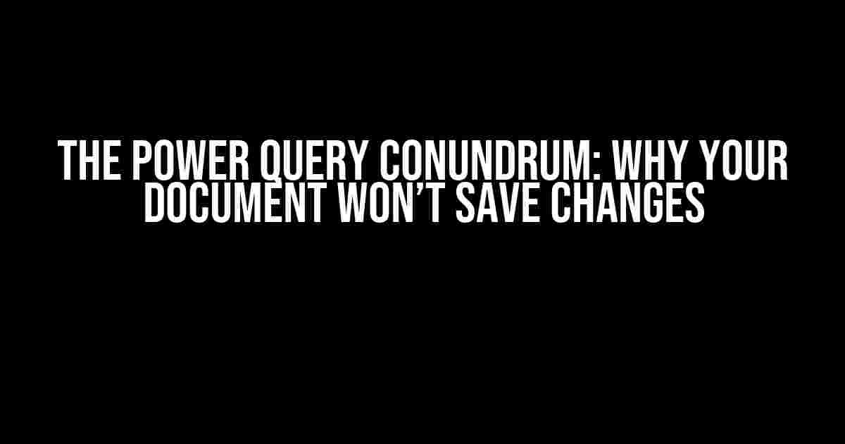 The Power Query Conundrum: Why Your Document Won’t Save Changes