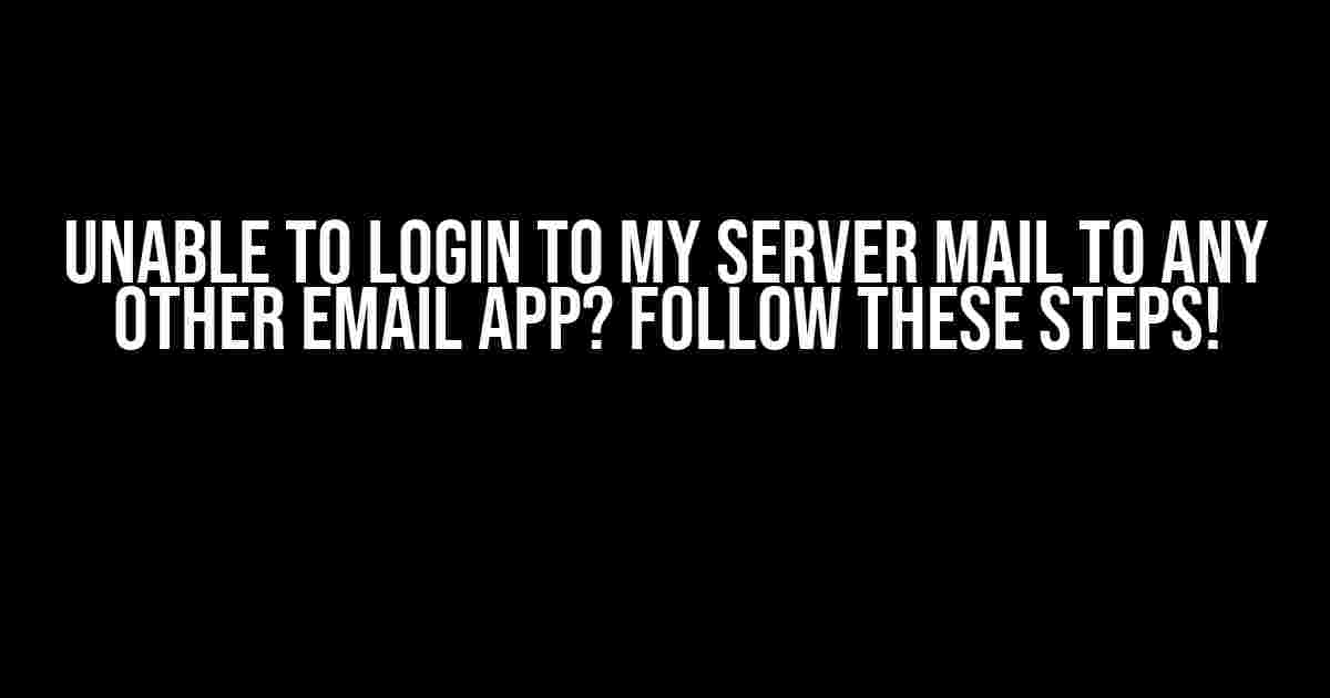 Unable to Login to My Server Mail to Any Other Email App? Follow These Steps!