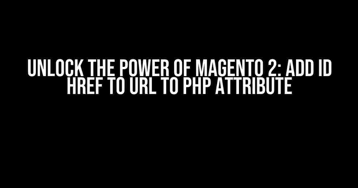 Unlock the Power of Magento 2: Add ID HREF to URL to PHP Attribute