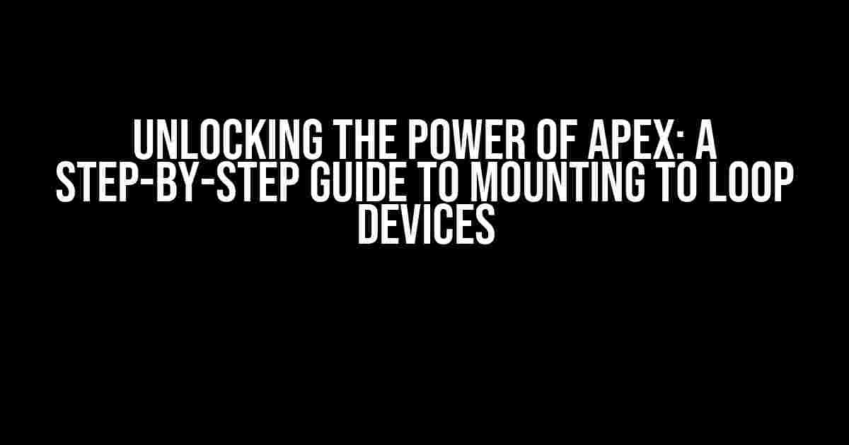 Unlocking the Power of APEX: A Step-by-Step Guide to Mounting to Loop Devices