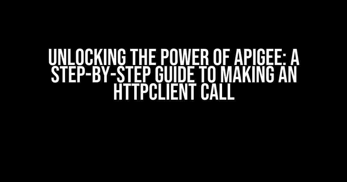 Unlocking the Power of Apigee: A Step-by-Step Guide to Making an HttpClient Call