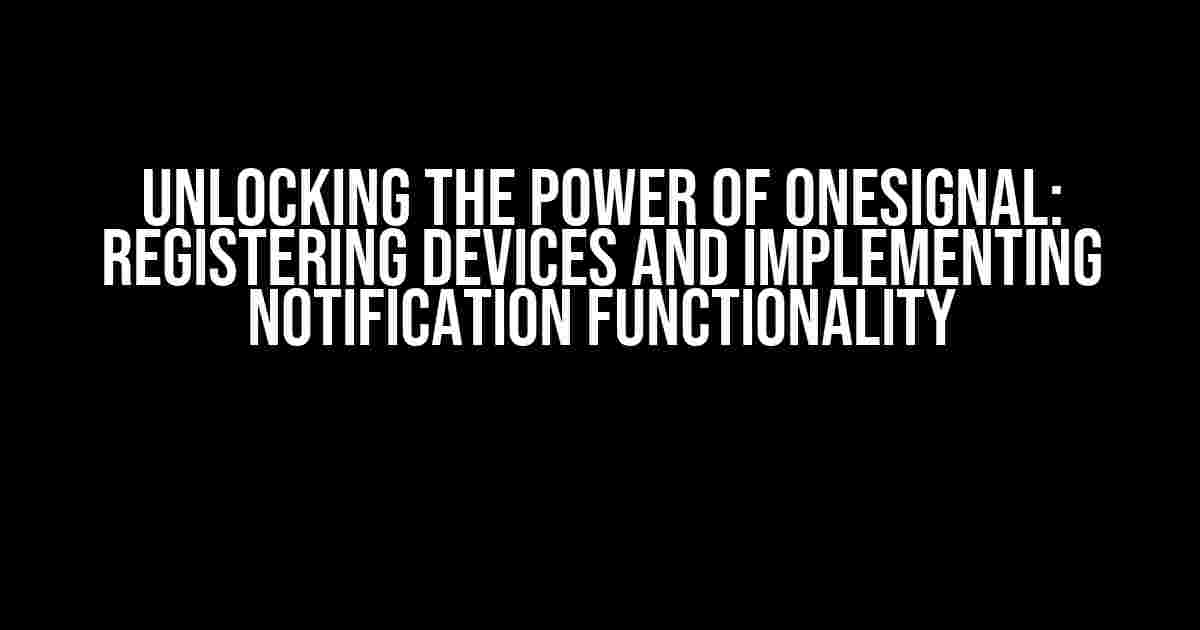 Unlocking the Power of OneSignal: Registering Devices and Implementing Notification Functionality