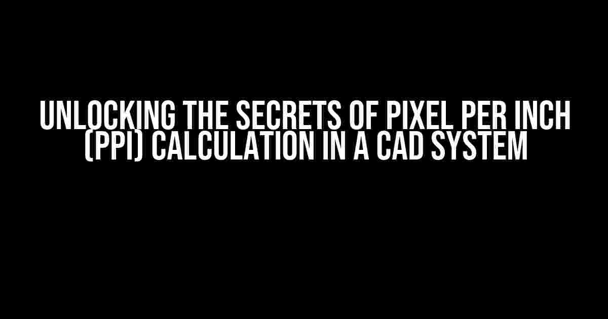 Unlocking the Secrets of Pixel Per Inch (PPI) Calculation in a CAD System