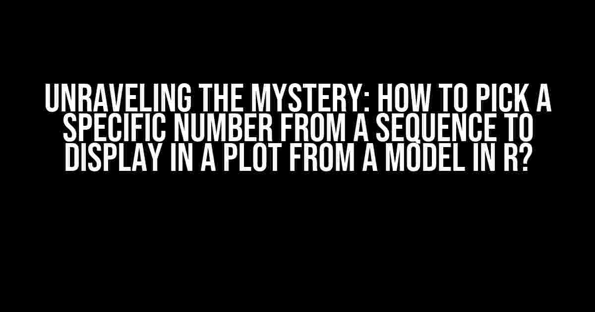 Unraveling the Mystery: How to Pick a Specific Number from a Sequence to Display in a Plot from a Model in R?