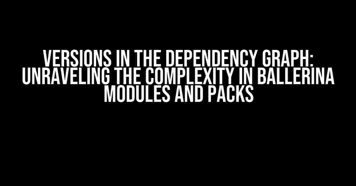 Versions in the Dependency Graph: Unraveling the Complexity in Ballerina Modules and Packs