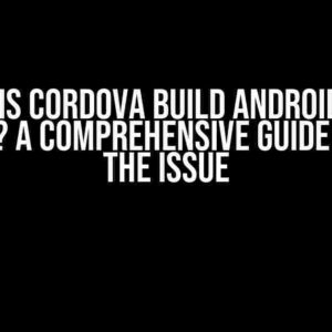 Why is Cordova Build Android Not Working? A Comprehensive Guide to Fixing the Issue