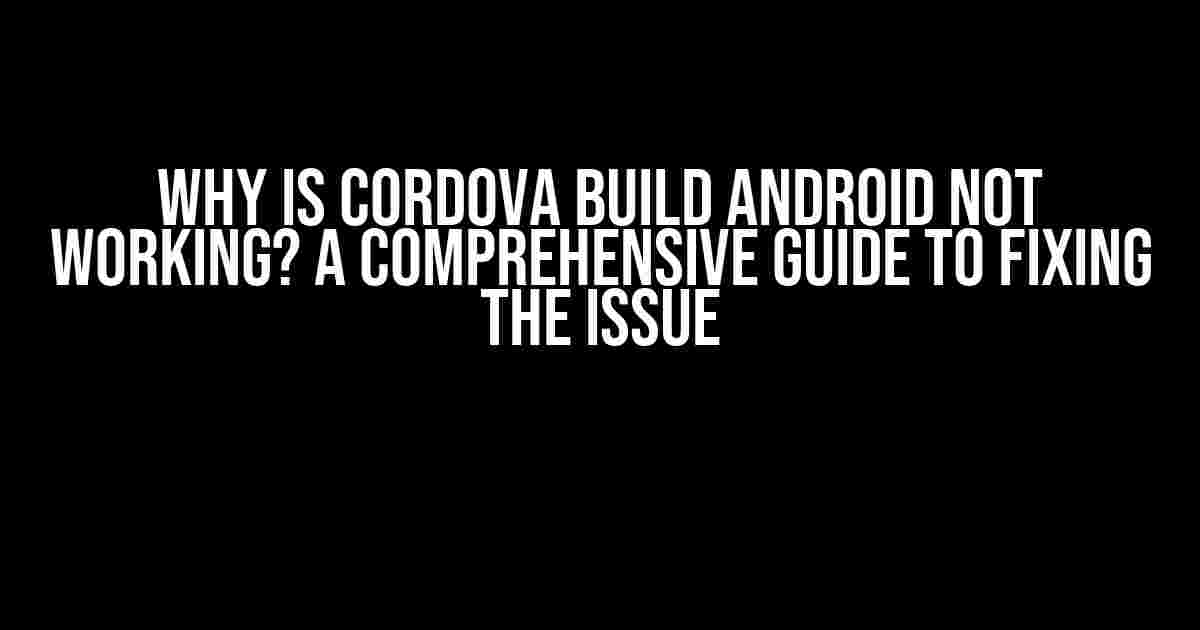 Why is Cordova Build Android Not Working? A Comprehensive Guide to Fixing the Issue